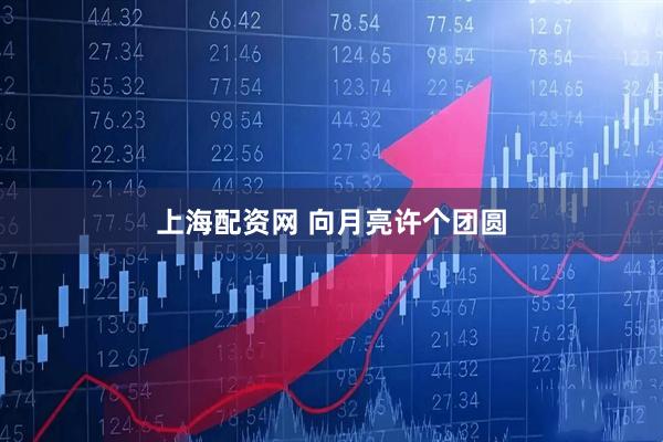 上海配资网 向月亮许个团圆
