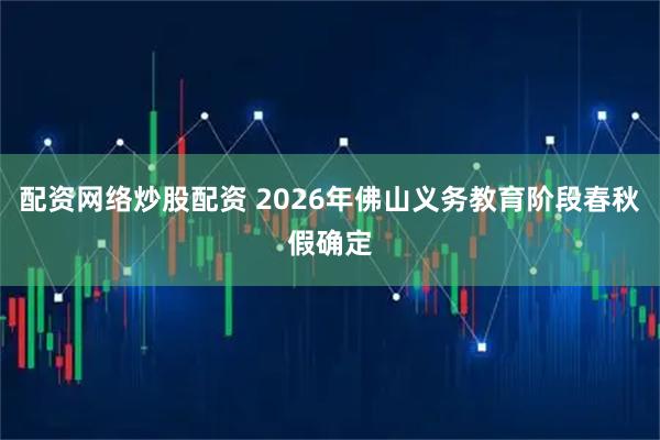 配资网络炒股配资 2026年佛山义务教育阶段春秋假确定