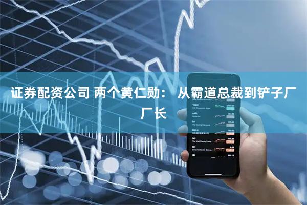 证券配资公司 两个黄仁勋： 从霸道总裁到铲子厂厂长
