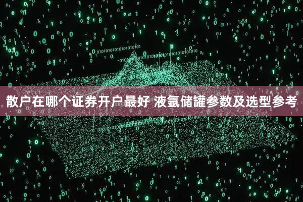 散户在哪个证券开户最好 液氩储罐参数及选型参考