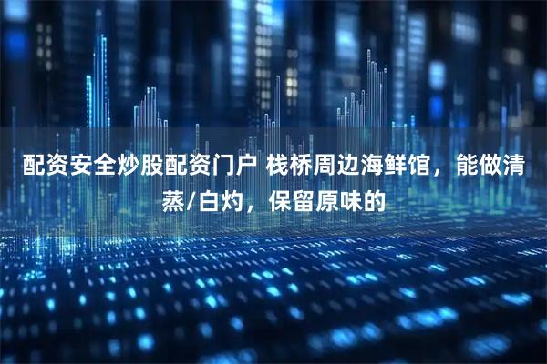 配资安全炒股配资门户 栈桥周边海鲜馆，能做清蒸/白灼，保留原味的