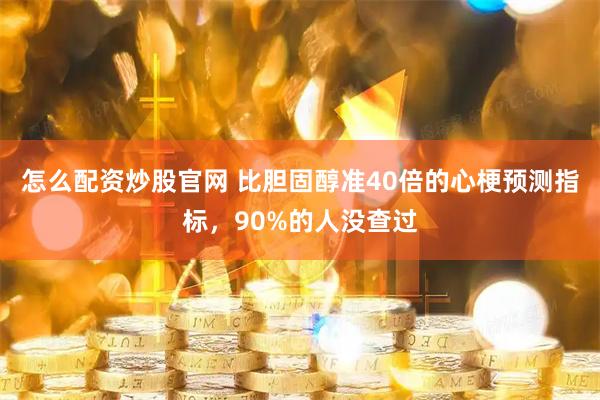 怎么配资炒股官网 比胆固醇准40倍的心梗预测指标，90%的人没查过